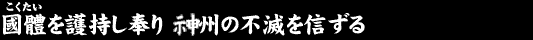 國體を護持し奉り 神州の不滅を信ずる