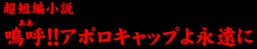 超短編小説　嗚呼！！アポロキャップよ永遠に