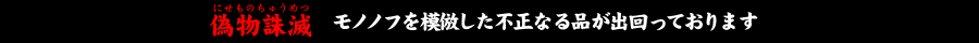 偽物誅滅 モノノフを模倣した不正なる品が出回っております