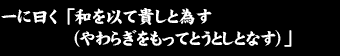 一に曰く　「和を以て貴しと為す（やわらぎをもってとうとしとなす）」 